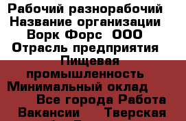 Рабочий-разнорабочий › Название организации ­ Ворк Форс, ООО › Отрасль предприятия ­ Пищевая промышленность › Минимальный оклад ­ 25 000 - Все города Работа » Вакансии   . Тверская обл.,Бежецк г.